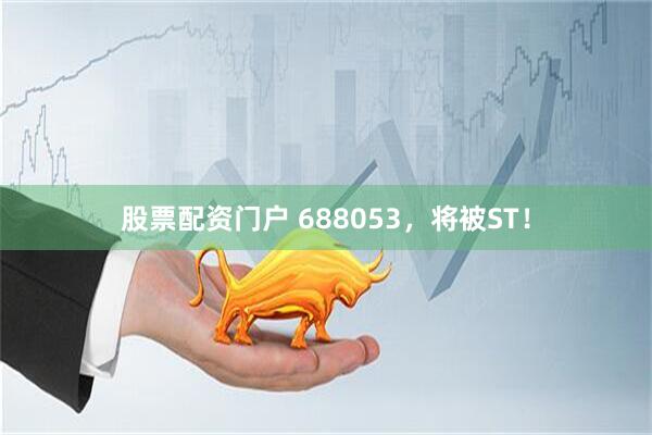 股票配资门户 688053，将被ST！