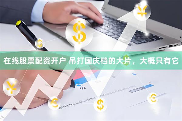 在线股票配资开户 吊打国庆档的大片，大概只有它