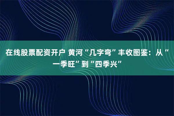 在线股票配资开户 黄河“几字弯”丰收图鉴：从“一季旺”到“四季兴”