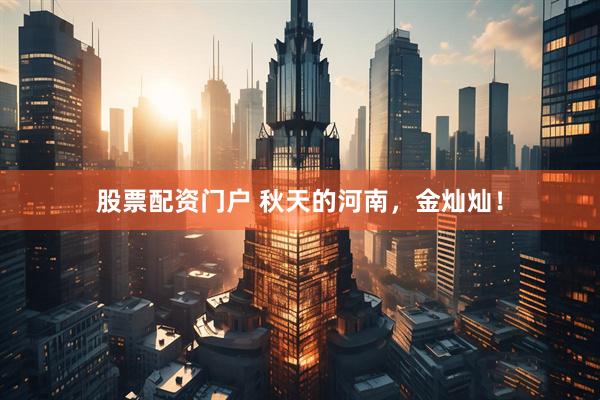 股票配资门户 秋天的河南，金灿灿！
