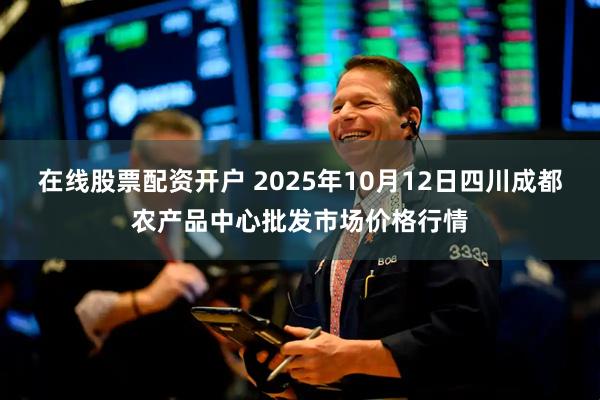 在线股票配资开户 2025年10月12日四川成都农产品中心批发市场价格行情