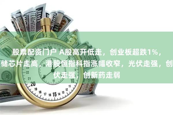 股票配资门户 A股高开低走，创业板超跌1%，化工、存储芯片走高，港股恒指科指涨幅收窄，光伏走强，创新药走弱