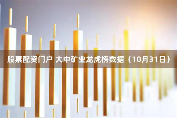 股票配资门户 大中矿业龙虎榜数据（10月31日）