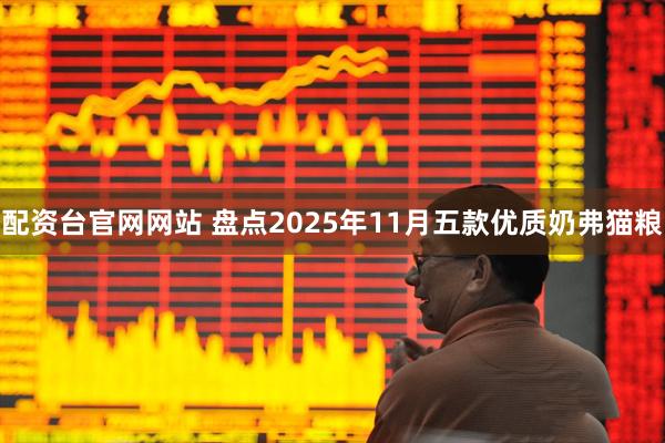 配资台官网网站 盘点2025年11月五款优质奶弗猫粮