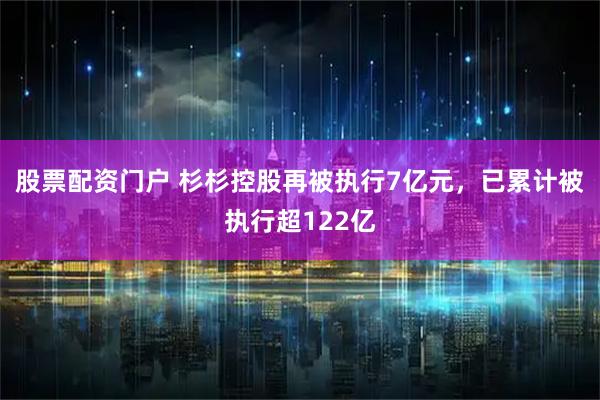 股票配资门户 杉杉控股再被执行7亿元，已累计被执行超122亿