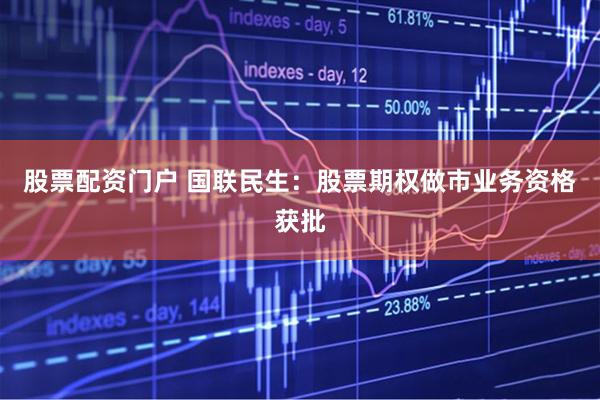 股票配资门户 国联民生：股票期权做市业务资格获批