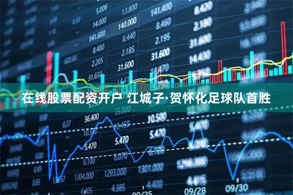在线股票配资开户 江城子·贺怀化足球队首胜