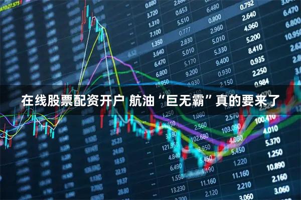在线股票配资开户 航油“巨无霸”真的要来了