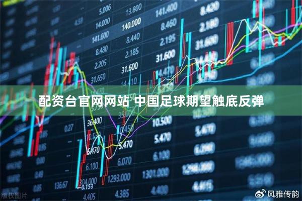 配资台官网网站 中国足球期望触底反弹