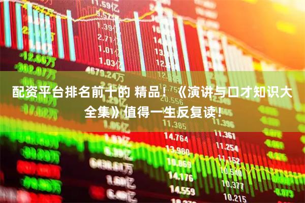 配资平台排名前十的 精品！《演讲与口才知识大全集》值得一生反复读！