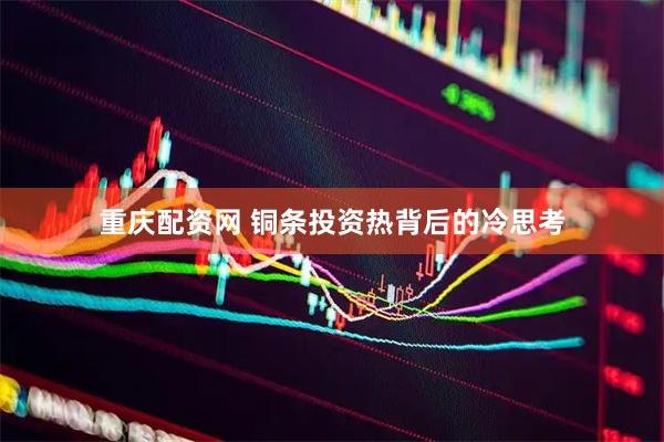 重庆配资网 铜条投资热背后的冷思考