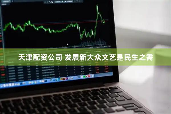 天津配资公司 发展新大众文艺是民生之需