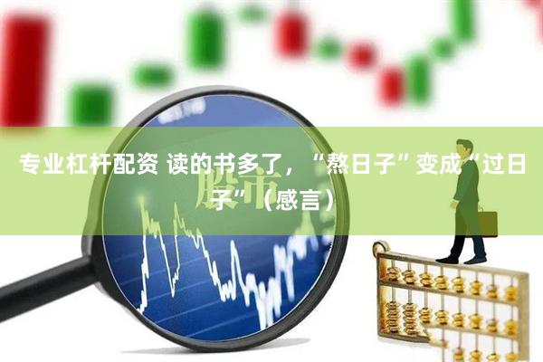 专业杠杆配资 读的书多了，“熬日子”变成“过日子”（感言）