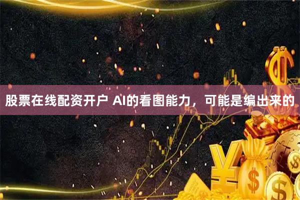 股票在线配资开户 AI的看图能力，可能是编出来的