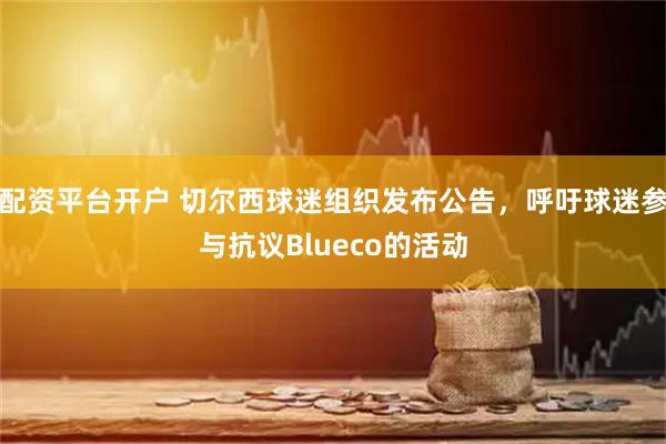 配资平台开户 切尔西球迷组织发布公告，呼吁球迷参与抗议Blueco的活动